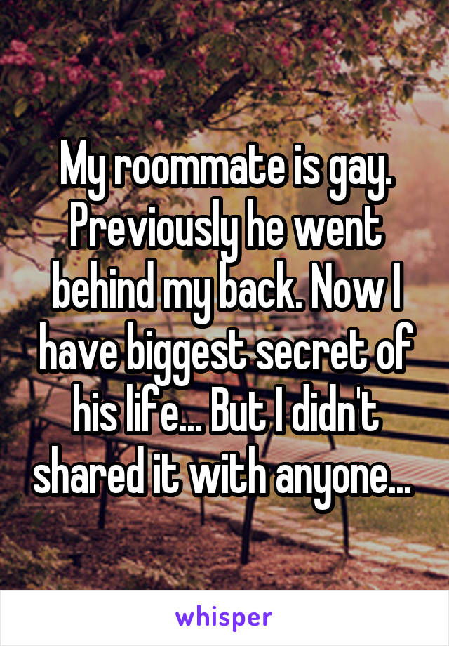 My roommate is gay. Previously he went behind my back. Now I have biggest secret of his life... But I didn't shared it with anyone... 