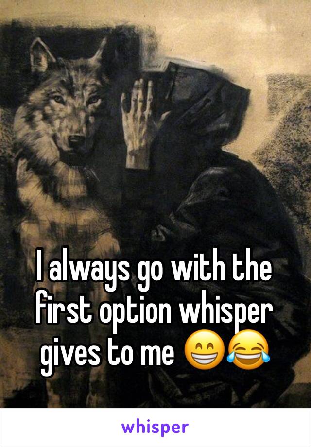 I always go with the first option whisper gives to me 😁😂