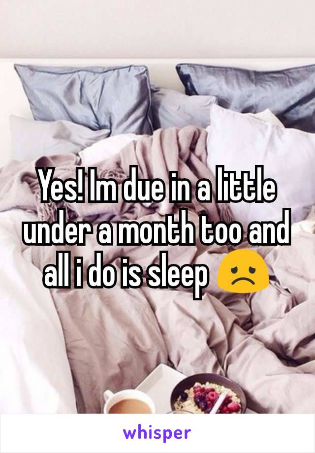 Yes! Im due in a little under a month too and all i do is sleep 😞