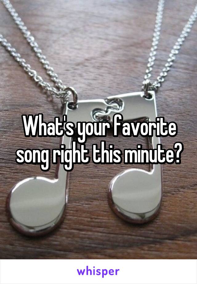 What's your favorite song right this minute?