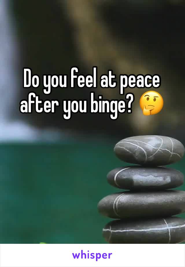 Do you feel at peace after you binge? 🤔
