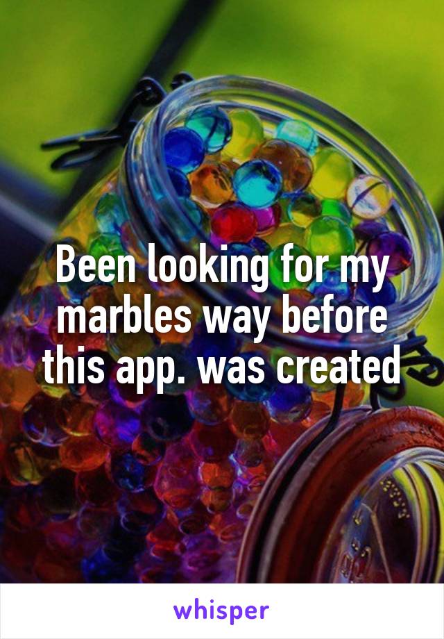 Been looking for my marbles way before this app. was created