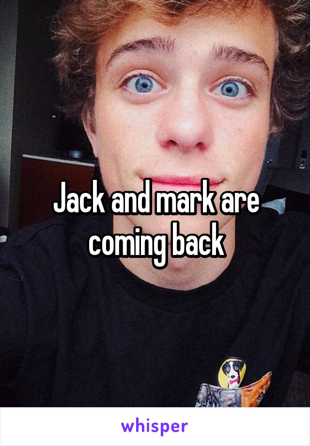 Jack and mark are coming back