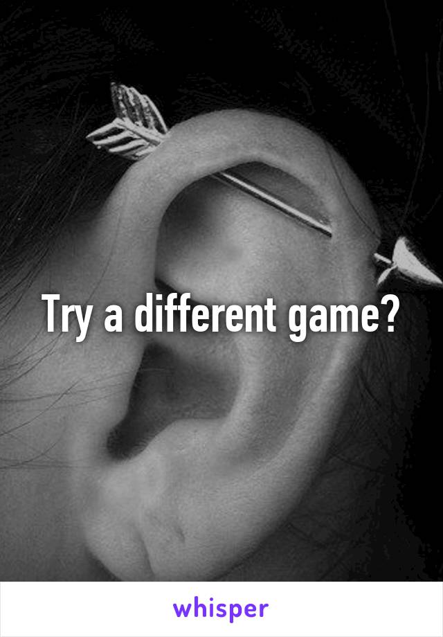 Try a different game?
