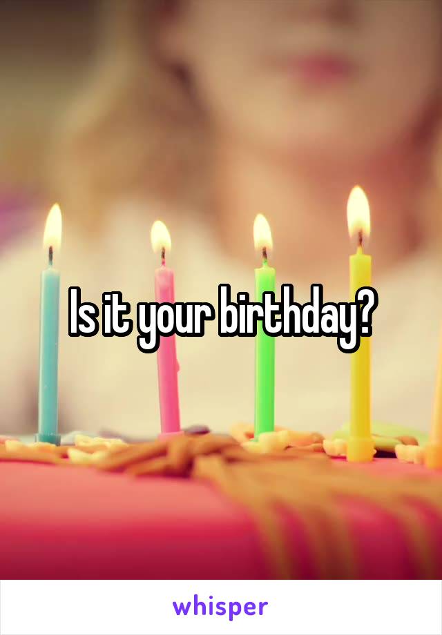 Is it your birthday?