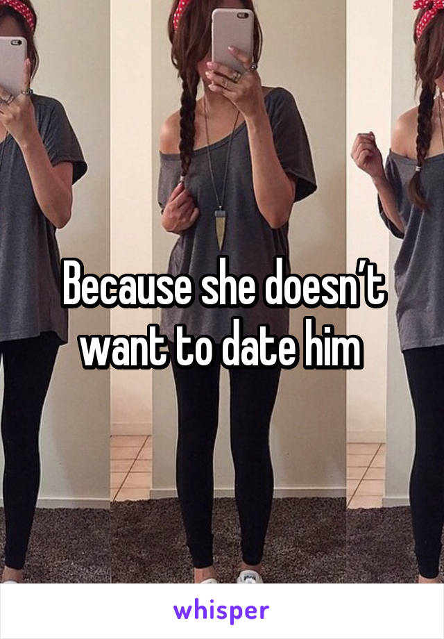 Because she doesn’t want to date him 