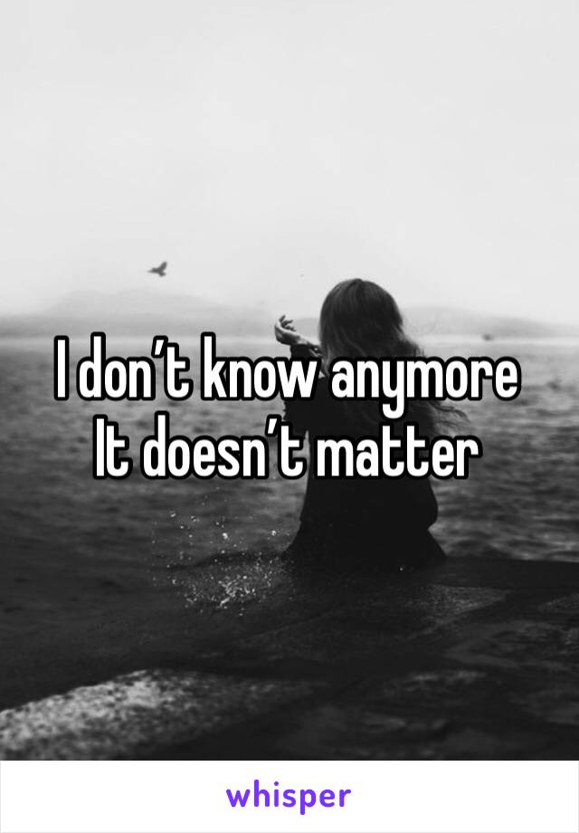 I don’t know anymore
It doesn’t matter