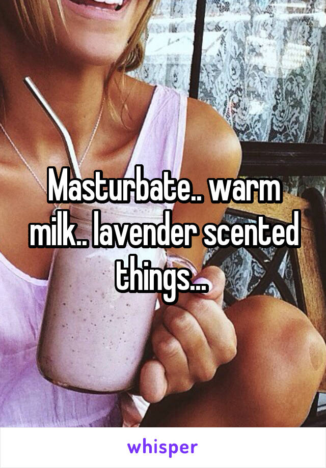 Masturbate.. warm milk.. lavender scented things... 