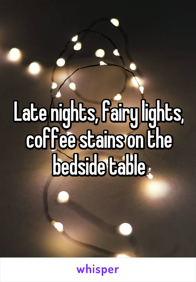 Late nights, fairy lights, coffee stains on the bedside table