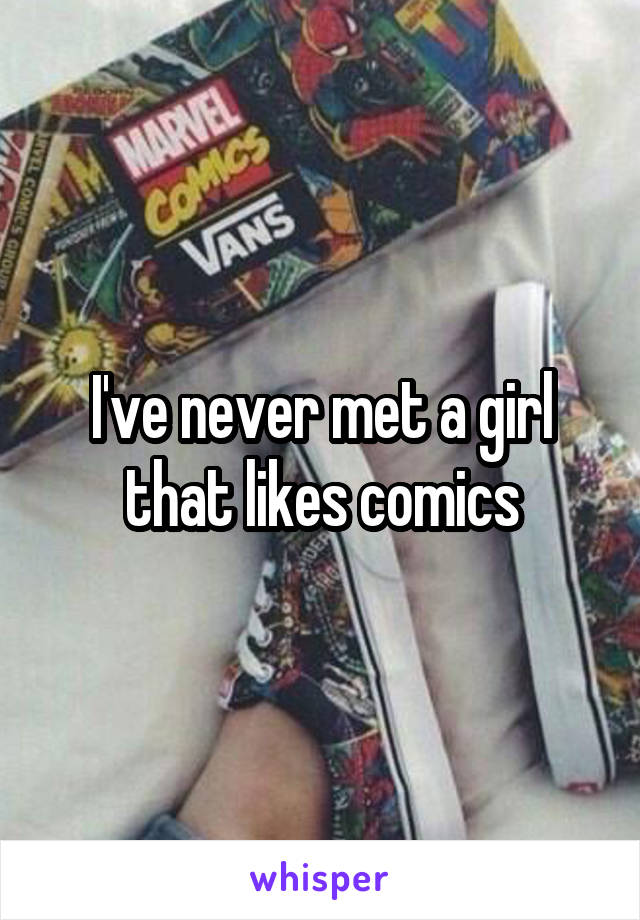 I've never met a girl that likes comics