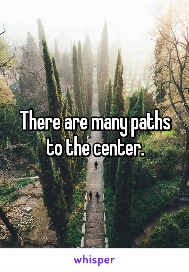 There are many paths to the center.
