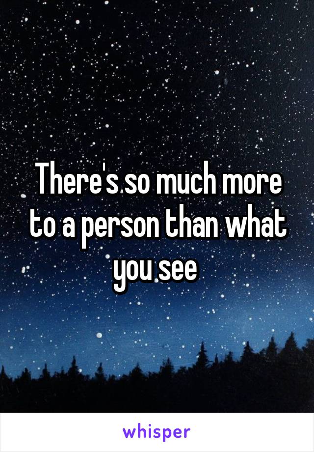 There's so much more to a person than what you see 