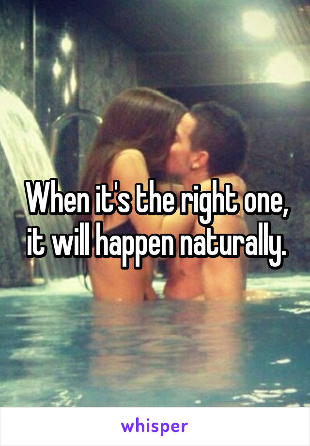 When it's the right one, it will happen naturally.