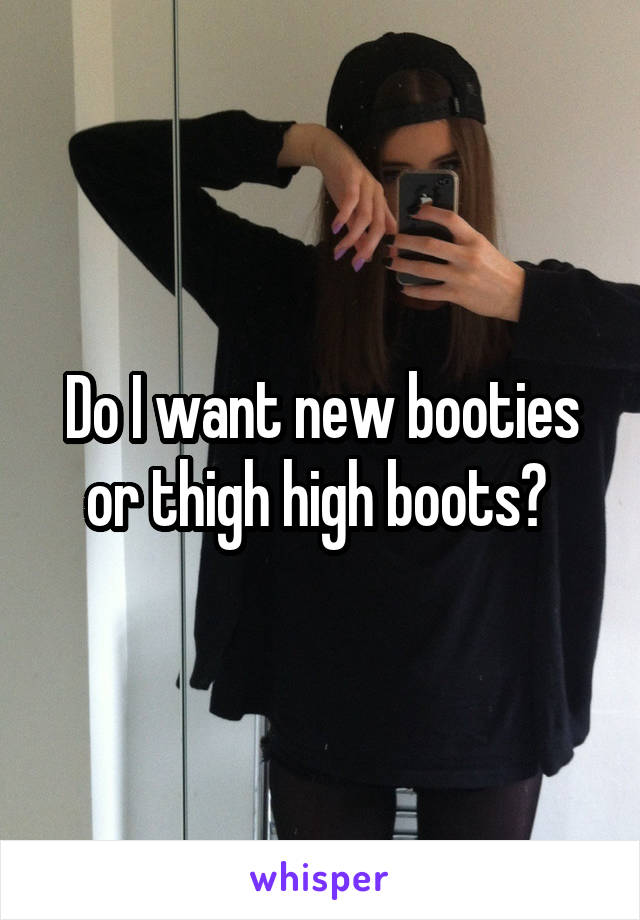 Do I want new booties or thigh high boots? 
