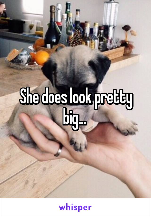 She does look pretty big... 