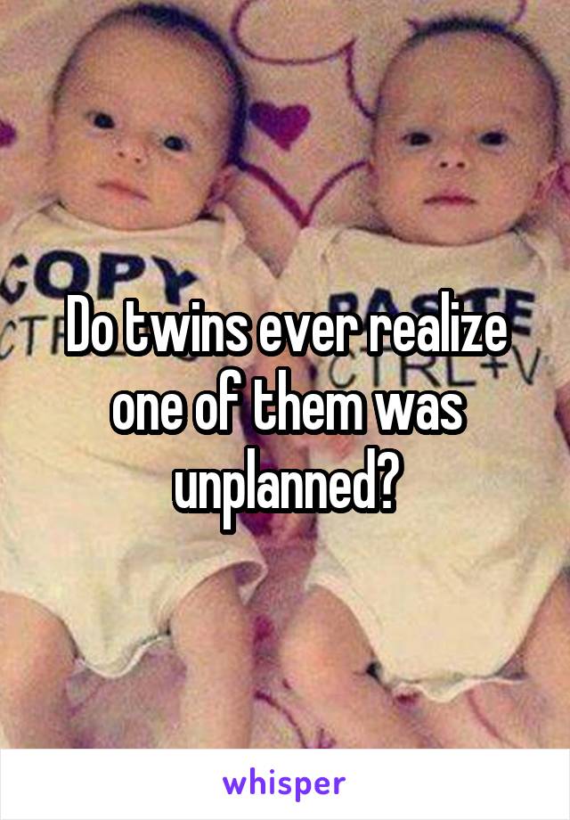 Do twins ever realize one of them was unplanned?