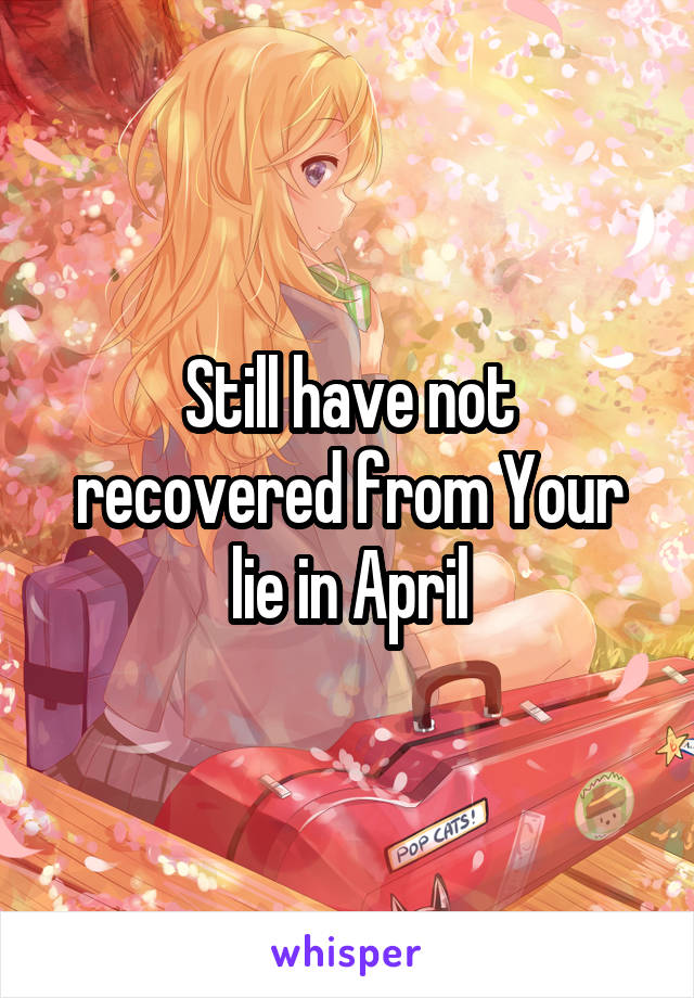 Still have not recovered from Your lie in April