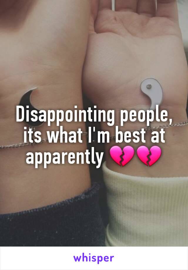 Disappointing people, its what I'm best at apparently 💔💔
