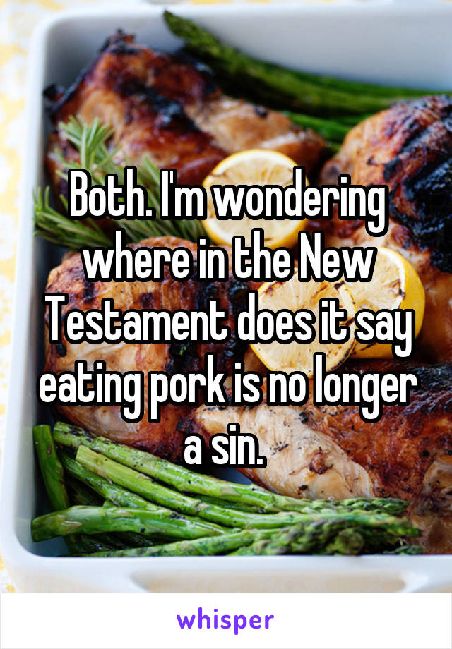 Both. I'm wondering where in the New Testament does it say eating pork is no longer a sin. 