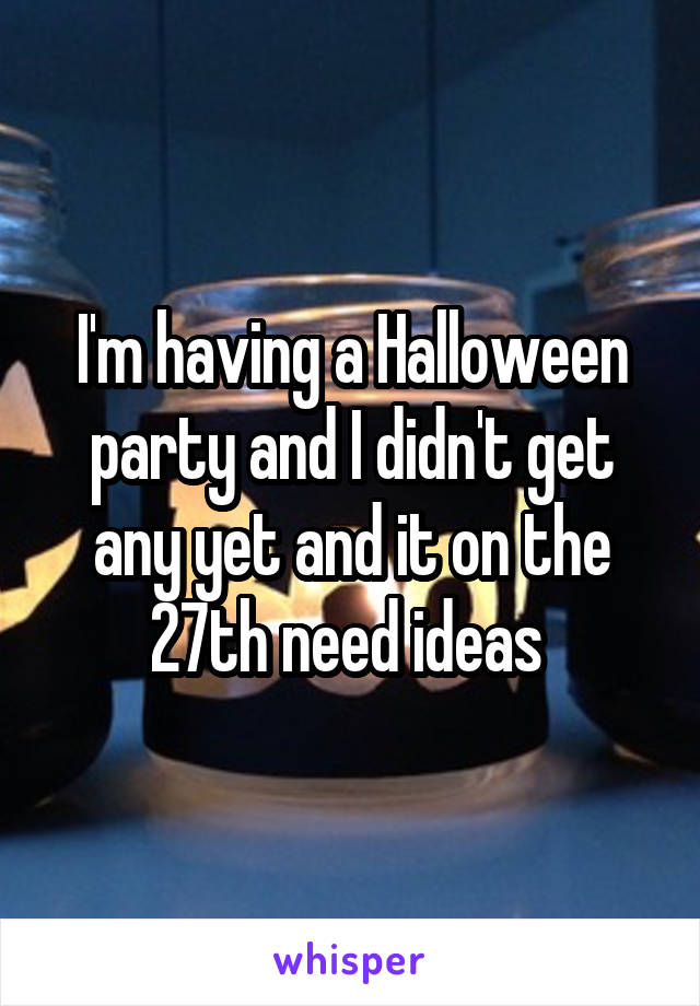 I'm having a Halloween party and I didn't get any yet and it on the 27th need ideas 