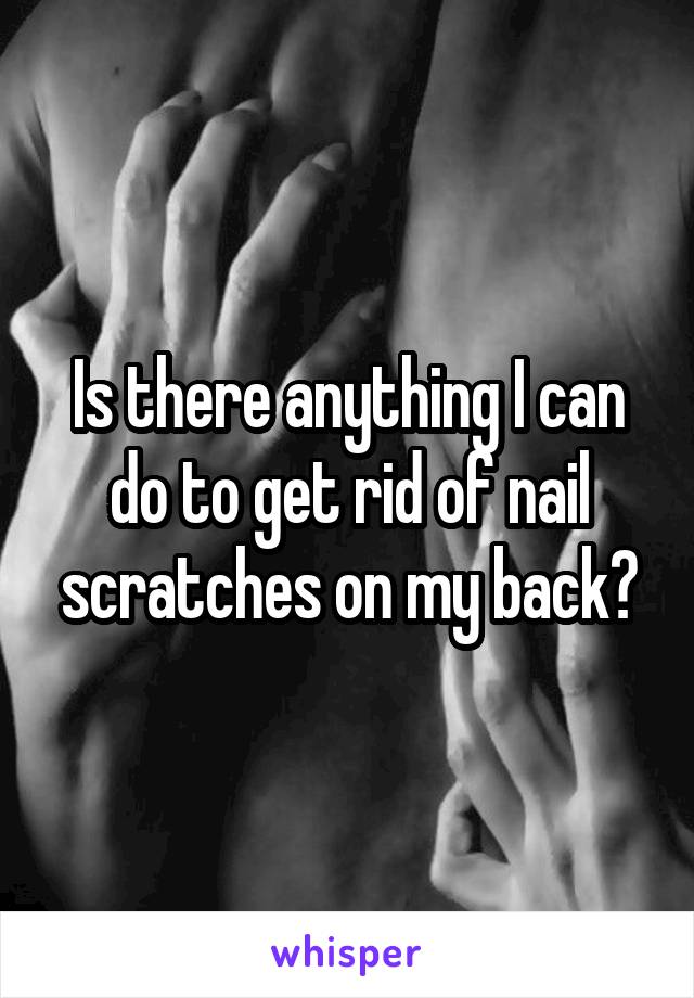 Is there anything I can do to get rid of nail scratches on my back?