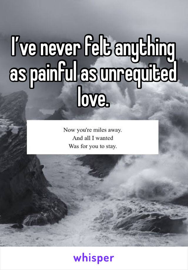I’ve never felt anything as painful as unrequited love. 