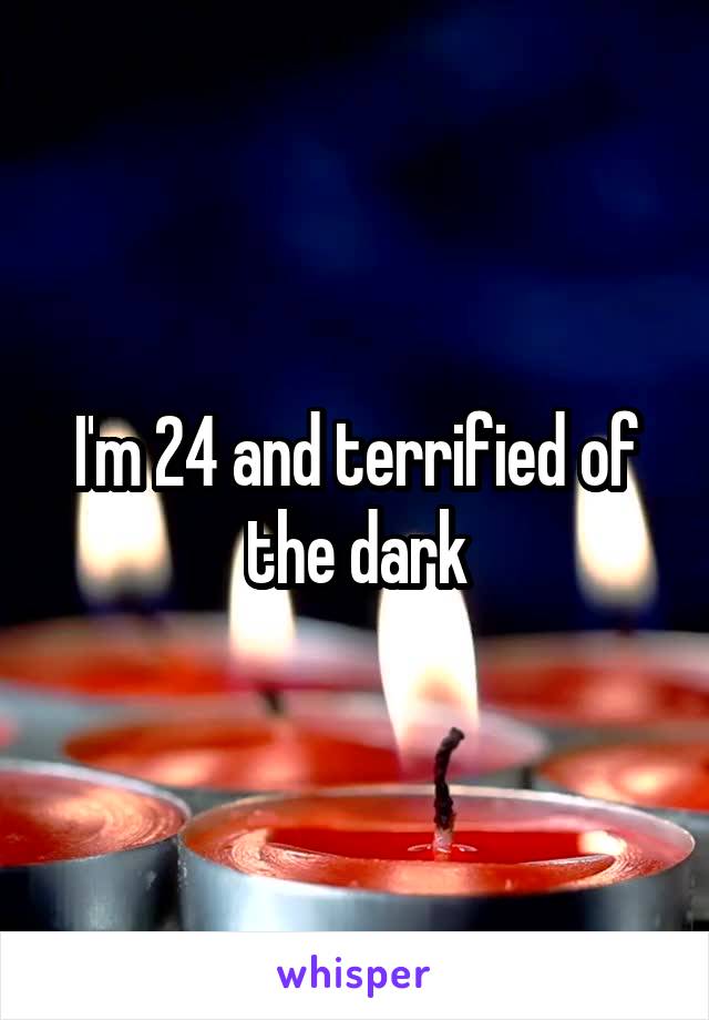 I'm 24 and terrified of the dark