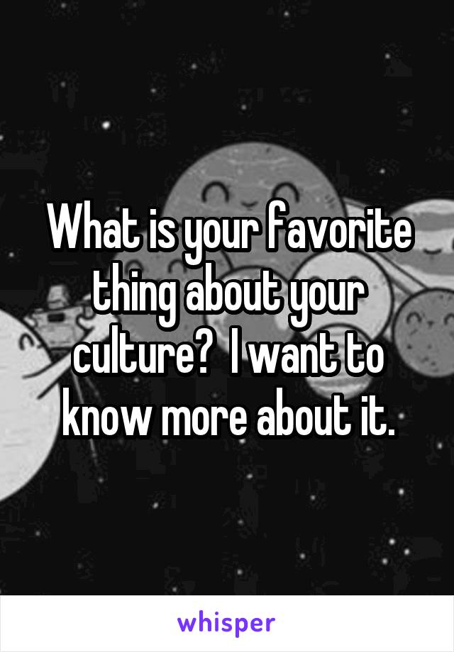 What is your favorite thing about your culture?  I want to know more about it.