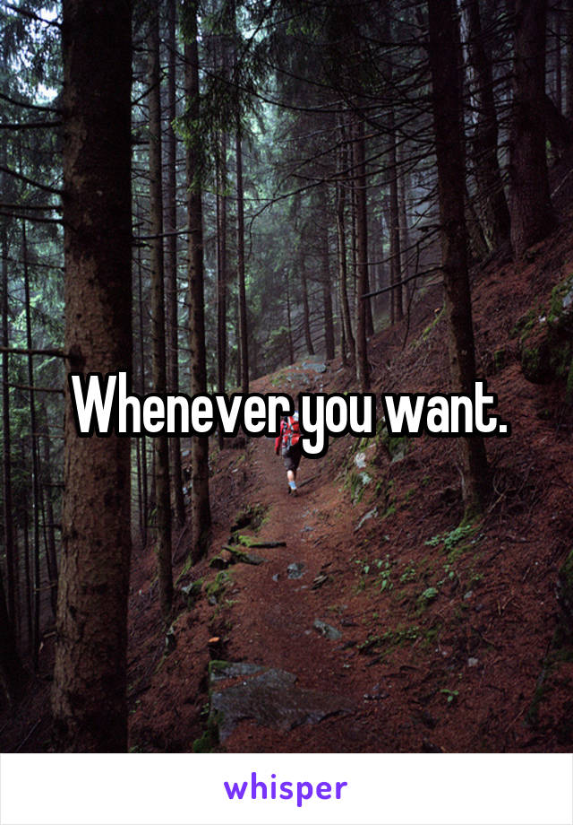 Whenever you want.