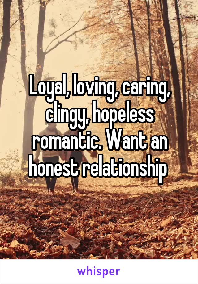 Loyal, loving, caring, clingy, hopeless romantic. Want an honest relationship 
