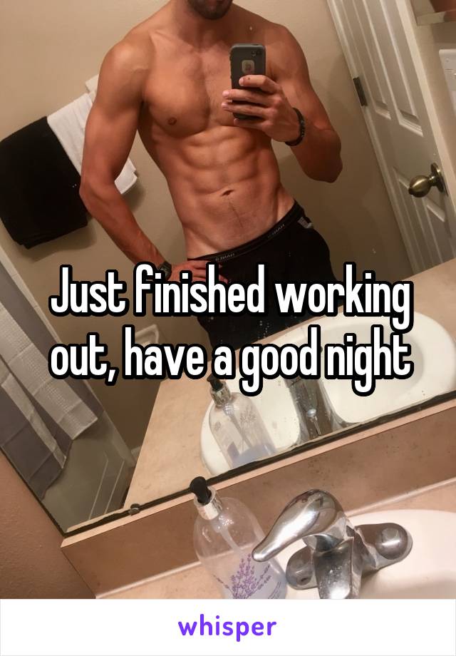 Just finished working out, have a good night