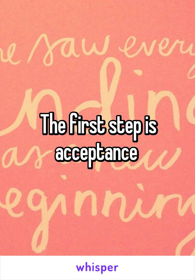 The first step is acceptance 