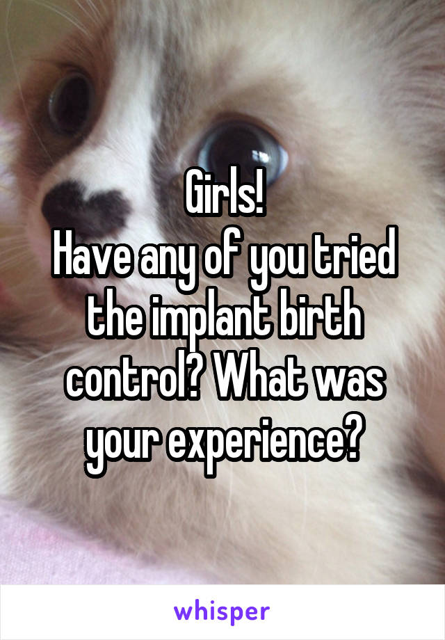 Girls!
Have any of you tried the implant birth control? What was your experience?