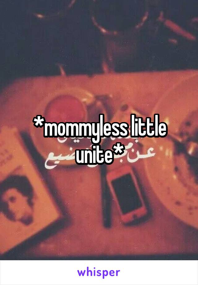 *mommyless little unite*