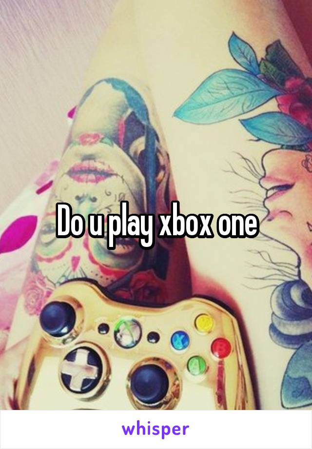 Do u play xbox one