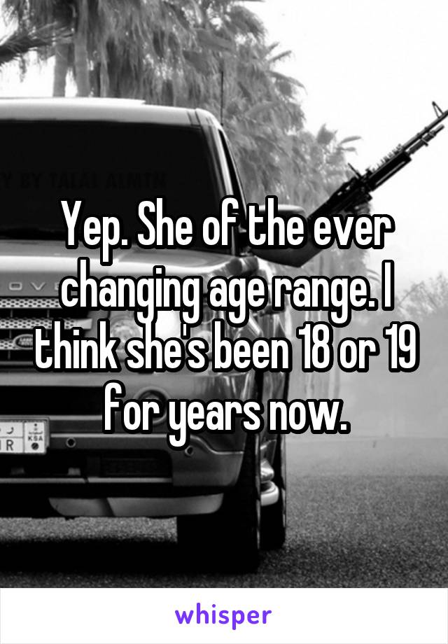 Yep. She of the ever changing age range. I think she's been 18 or 19 for years now.