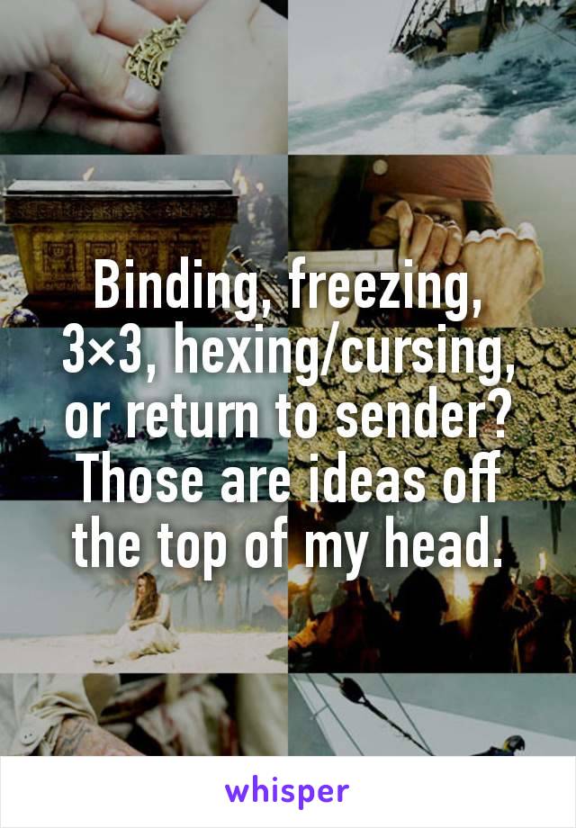 Binding, freezing, 3×3, hexing/cursing, or return to sender? Those are ideas off the top of my head.