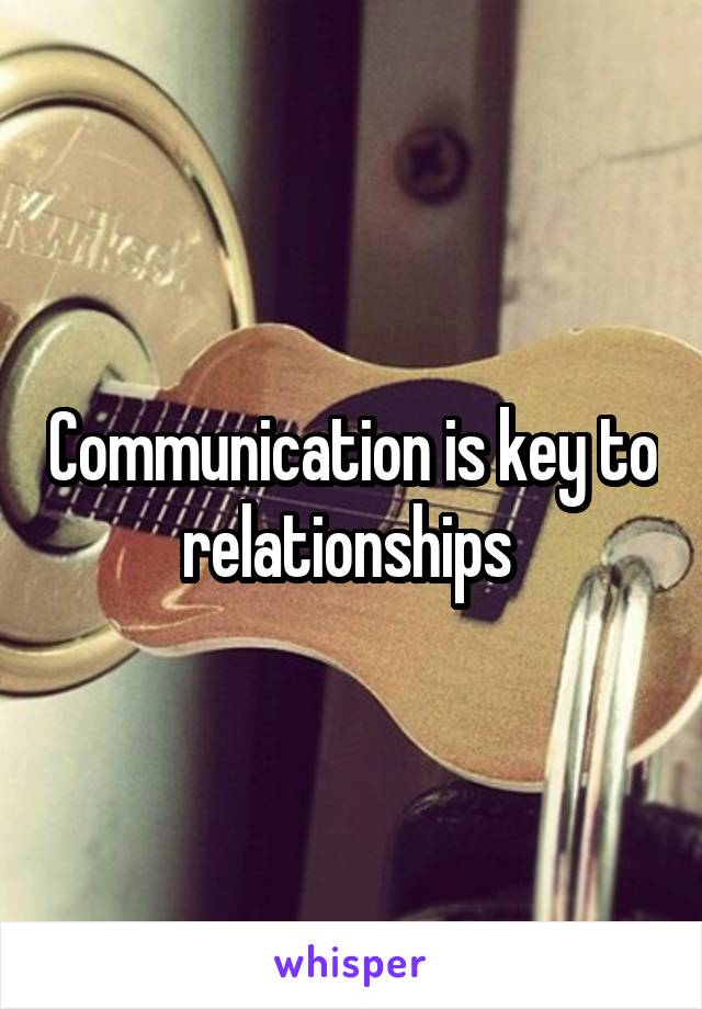 Communication is key to relationships 
