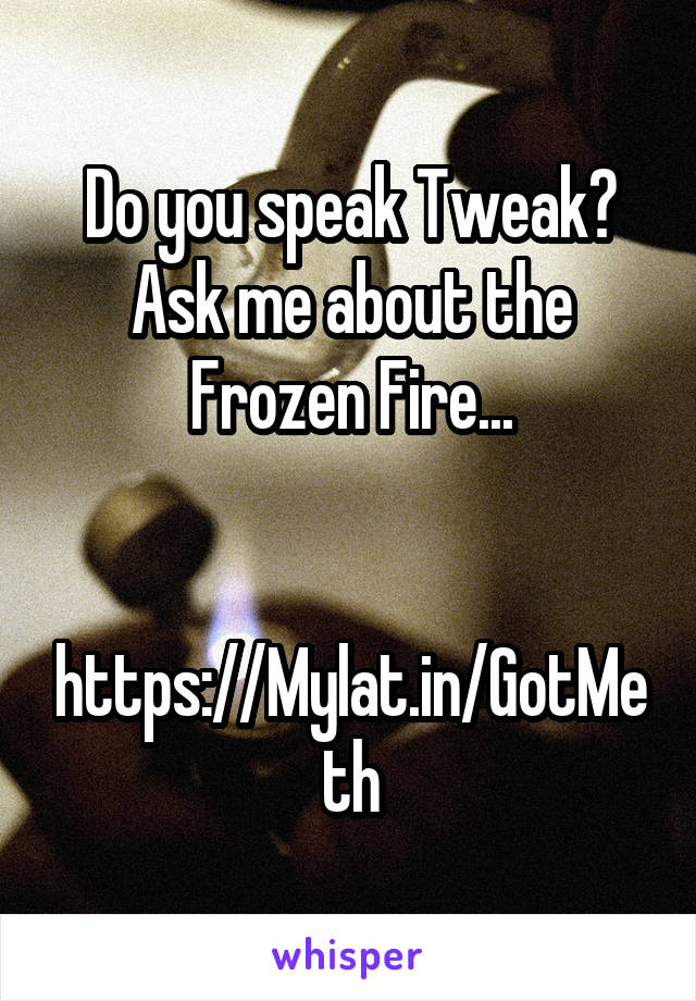 Do you speak Tweak?
Ask me about the Frozen Fire...


https://Mylat.in/GotMeth