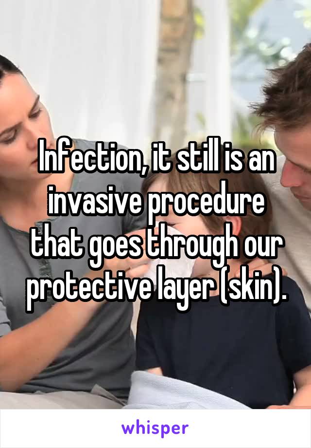 Infection, it still is an invasive procedure that goes through our protective layer (skin).