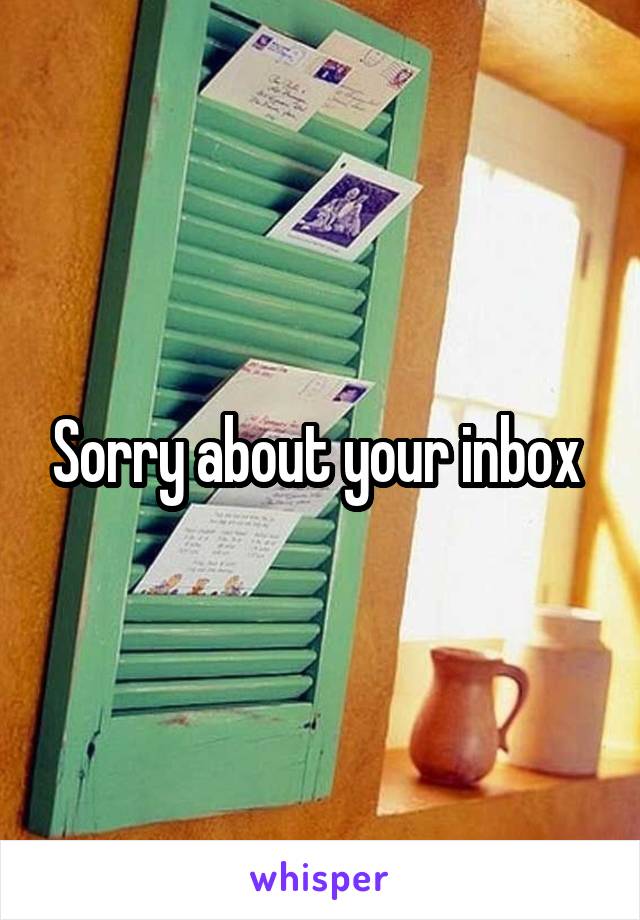 Sorry about your inbox 