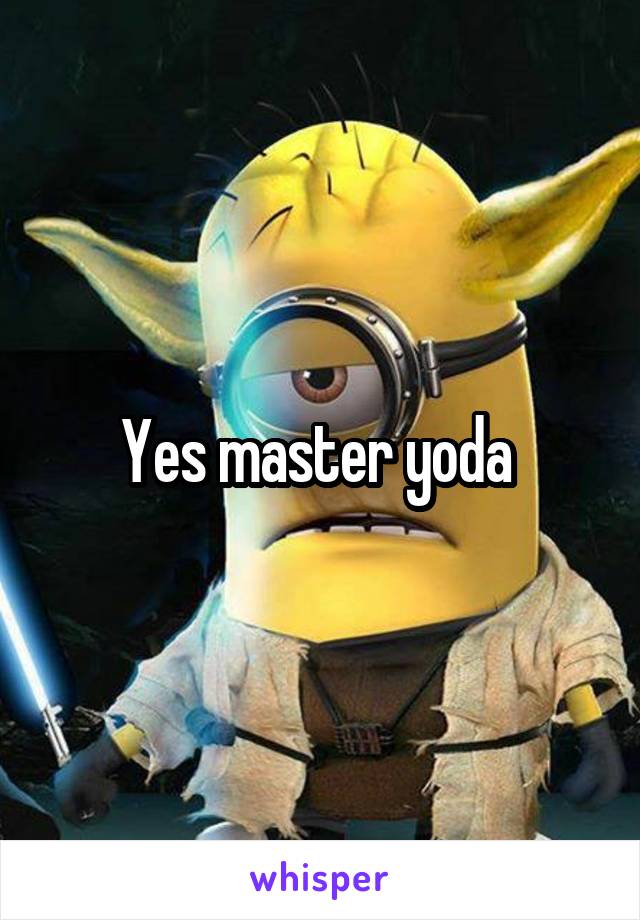 Yes master yoda 