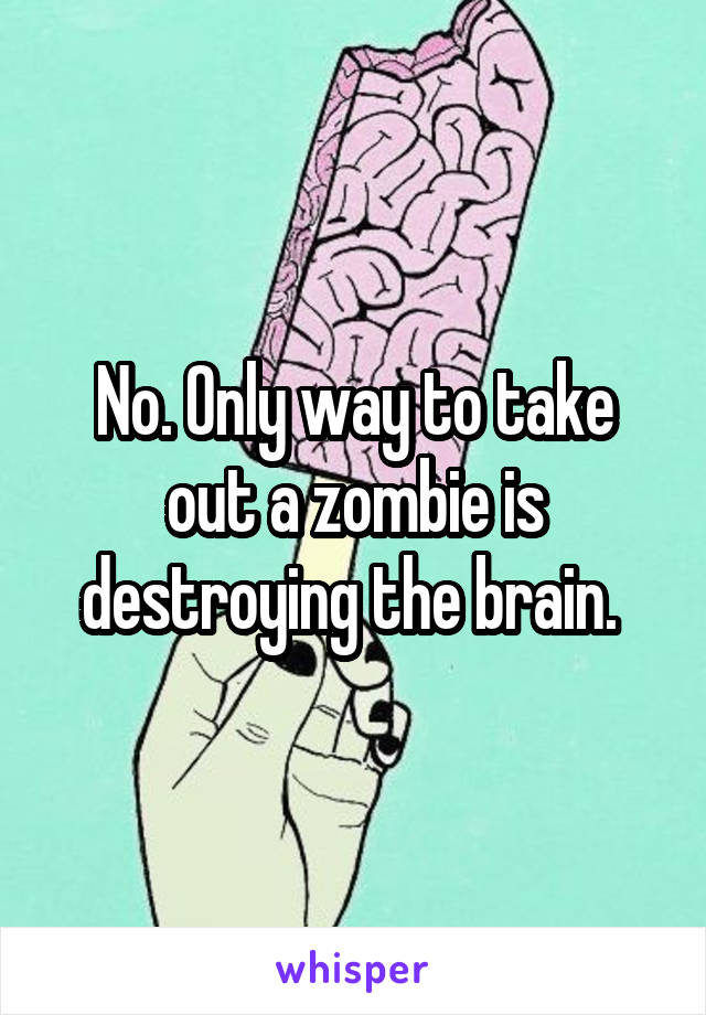 No. Only way to take out a zombie is destroying the brain. 