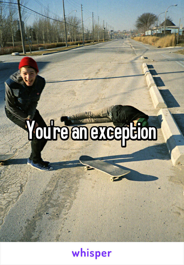 You're an exception 