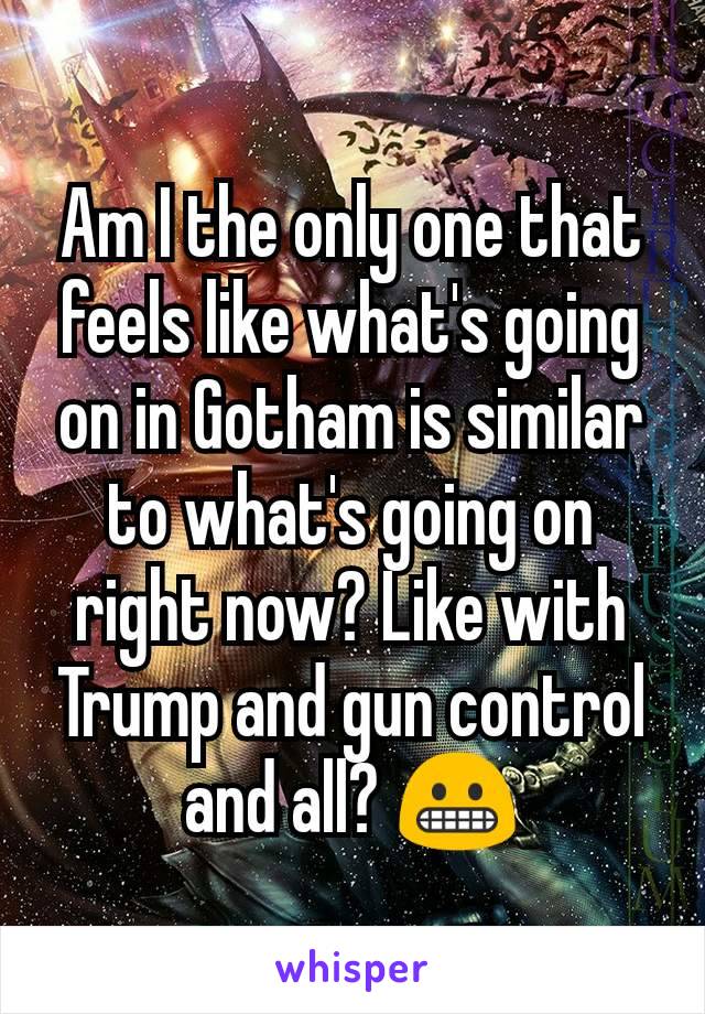 Am I the only one that feels like what's going on in Gotham is similar to what's going on right now? Like with Trump and gun control and all? 😬