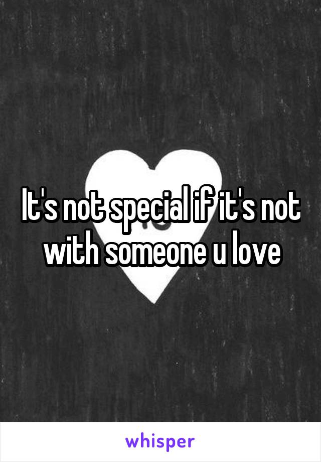 It's not special if it's not with someone u love