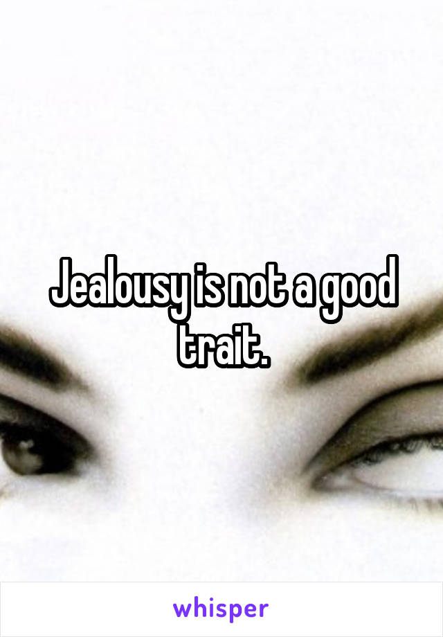 Jealousy is not a good trait.