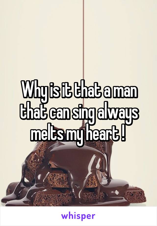 Why is it that a man that can sing always melts my heart ! 