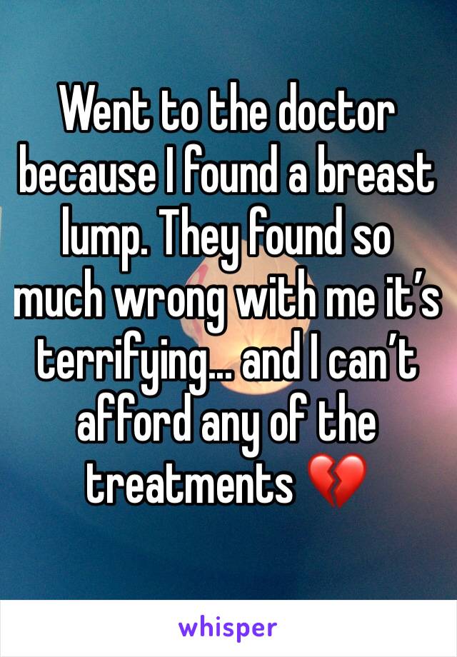 Went to the doctor because I found a breast lump. They found so much wrong with me it’s terrifying... and I can’t afford any of the treatments 💔