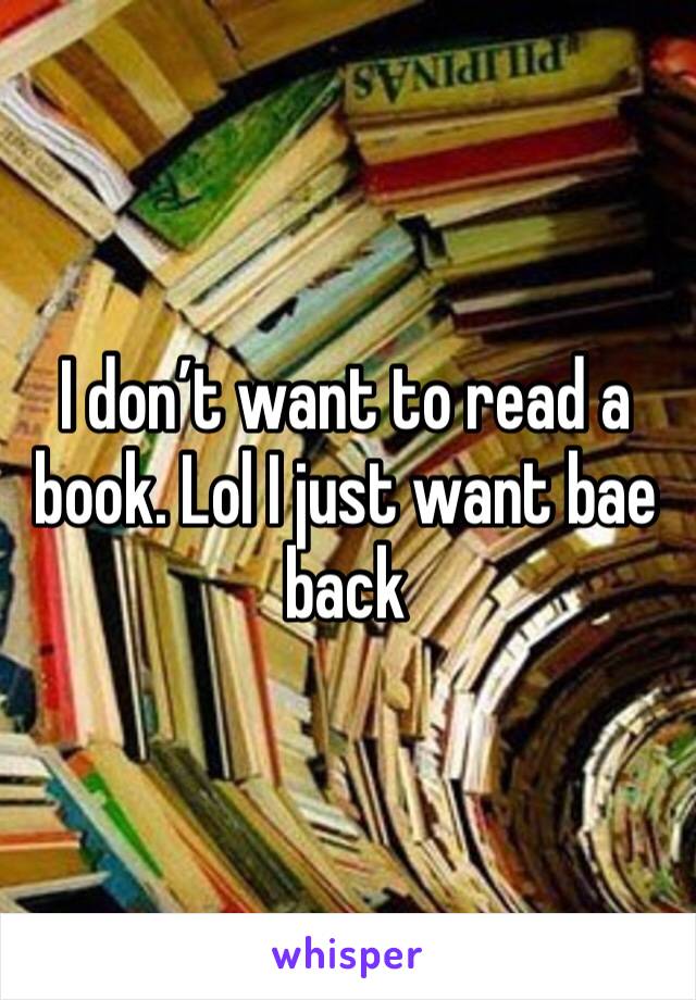 I don’t want to read a book. Lol I just want bae back